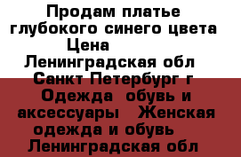 Продам платье, глубокого синего цвета › Цена ­ 1 000 - Ленинградская обл., Санкт-Петербург г. Одежда, обувь и аксессуары » Женская одежда и обувь   . Ленинградская обл.